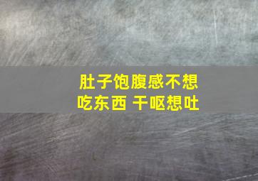 肚子饱腹感不想吃东西 干呕想吐